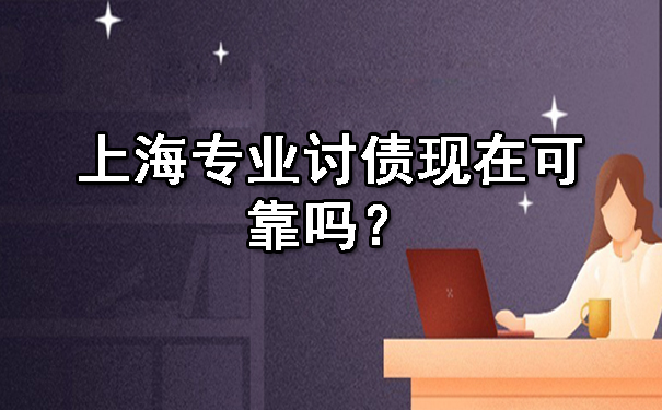 上海专业讨债现在可靠吗?这些经验值得讨债人学习!