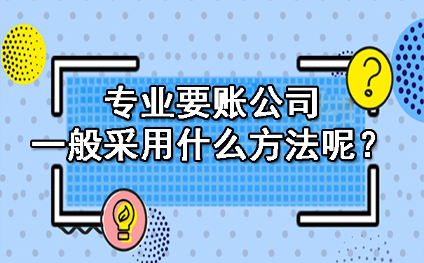 专业要账公司一般采用什么方法呢?
