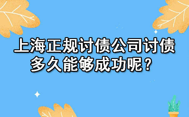 上海正规讨债公司讨债多久能够成功呢?