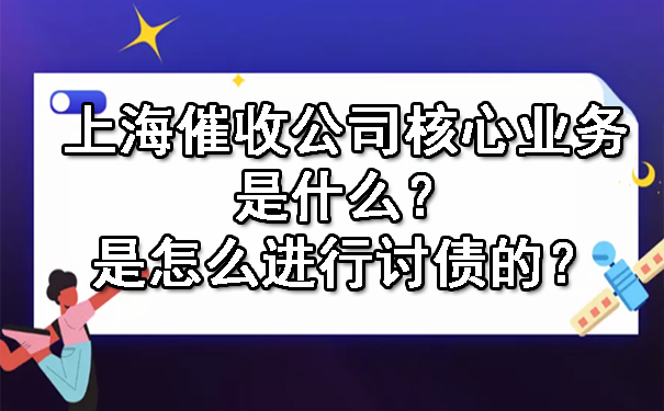 上海催收公司核心业务是什么?是怎么进行讨债的?