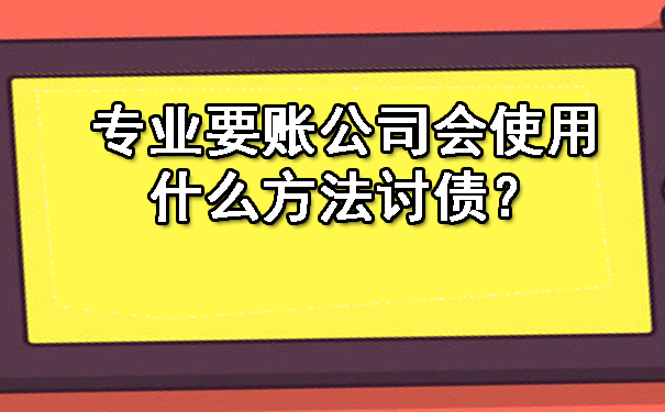西安专业要账公司会使用什么方法讨债？