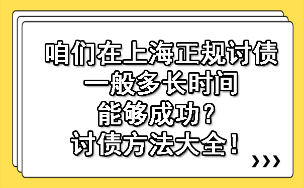 咱们在上海正规讨债一般多长时间能够成功?讨债方法大全!