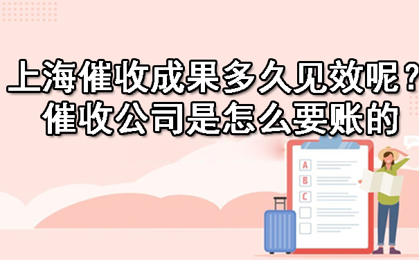 上海催收成果多久见效呢?催收公司是怎么要账的