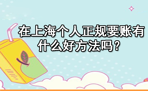 在上海个人正规要账有什么好方法吗?
