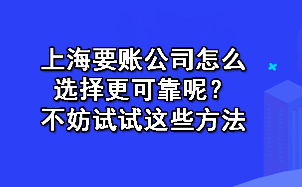 上海要账公司怎么选择更可靠呢?不妨试试这些方法