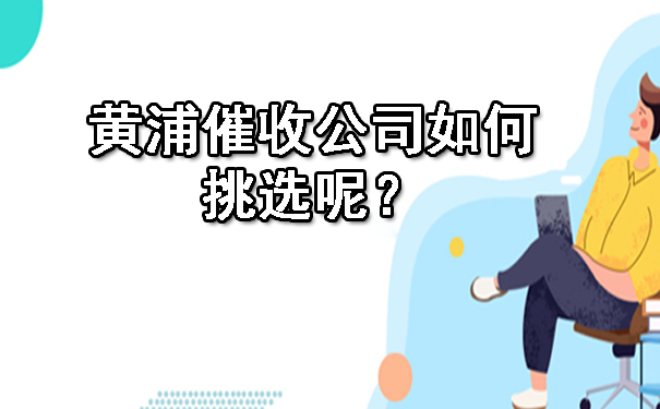 黄浦催收公司如何挑选呢?