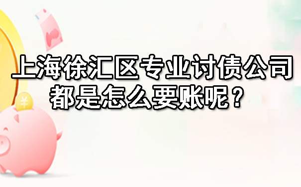 上海徐汇区专业讨债公司都是怎么要账呢?