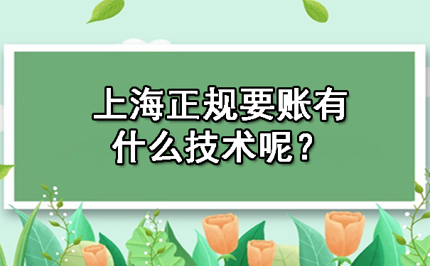 上海正规要账有什么技术呢?