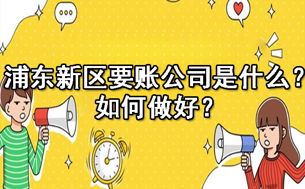 浦东新区要账公司是什么呢?如何做好?