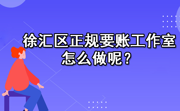 徐汇区正规要账工作室怎么做呢?