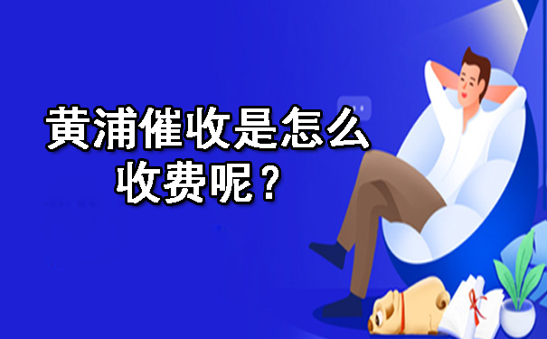 黄浦催收是怎么收费呢??
