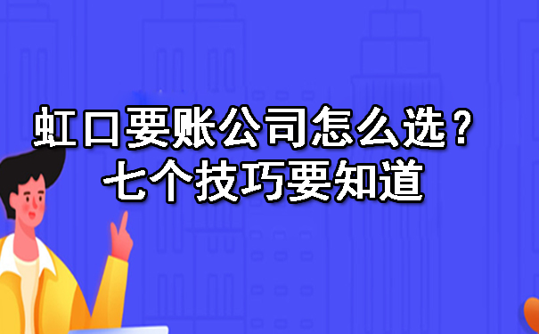 虹口要账公司怎么选?七个技巧要知道