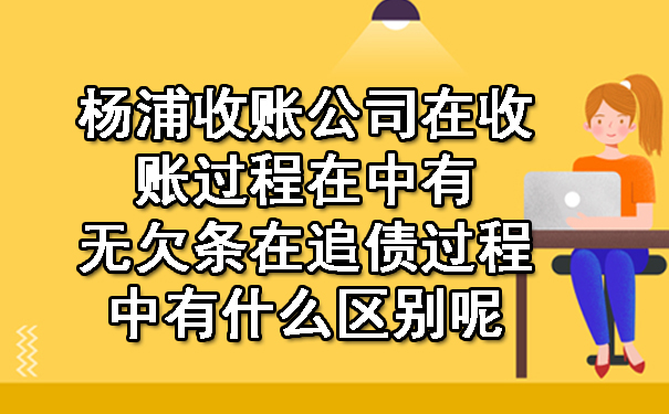 杨浦收账公司在收账过程在中有无欠条在追债过程中有什么区别呢