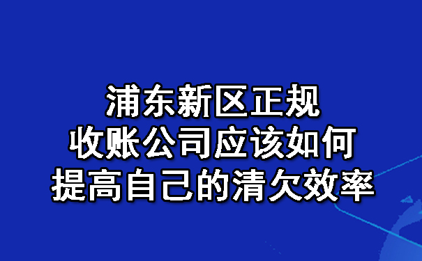 浦东新区正规收账公司应该如何提高自己的清欠效率