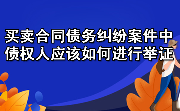 天津买卖合同债务纠纷案件中债权人应该如何进行举证