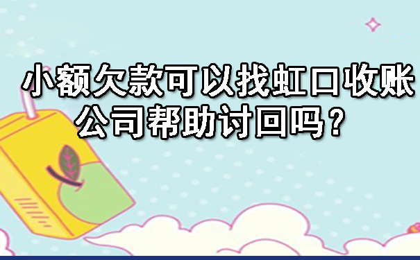 小额欠款可以找虹口收账公司帮助讨回吗?