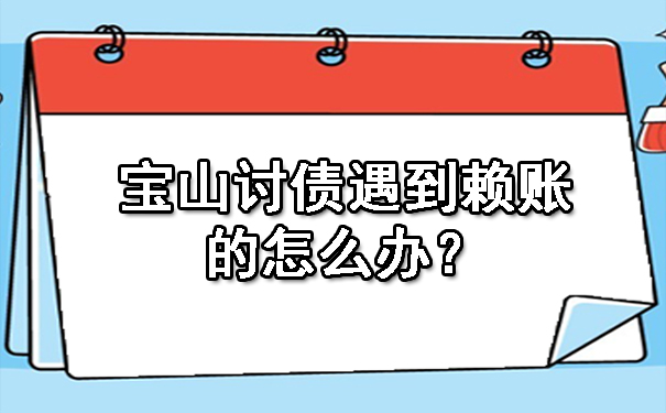 宝山讨债遇到赖账的怎么办?