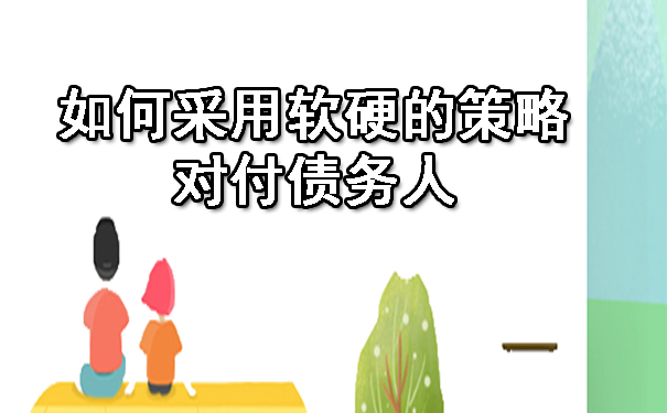天津如何采用软硬的策略对付债务人