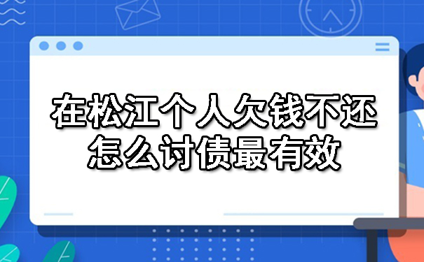 在松江个人欠钱不还,怎么讨债最有效