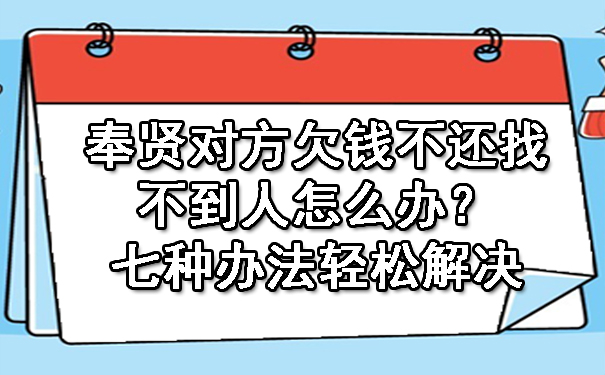 奉贤对方欠钱不还找不到人怎么办?七种办法轻松解决