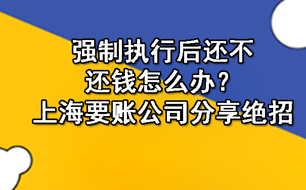 强制执行后还不还钱怎么办?上海要账公司分享绝招