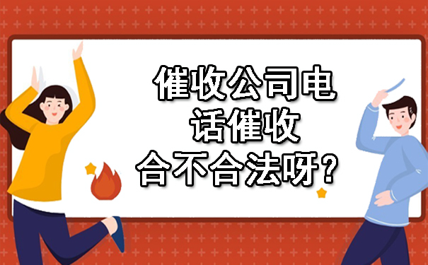 天津催收公司电话催收合不合法呀?