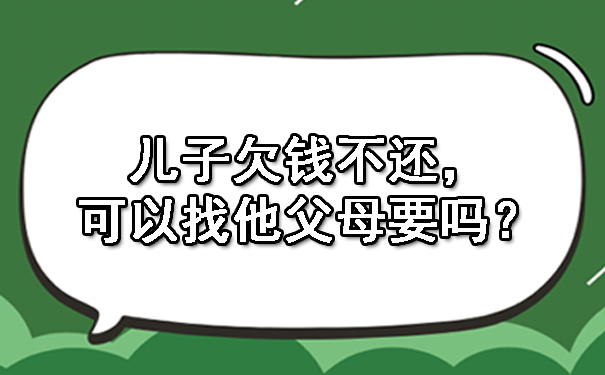 天津儿子欠钱不还,可以找他父母要吗?