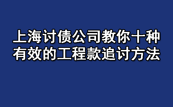 上海讨债公司教你十种有效的工程款追讨方法