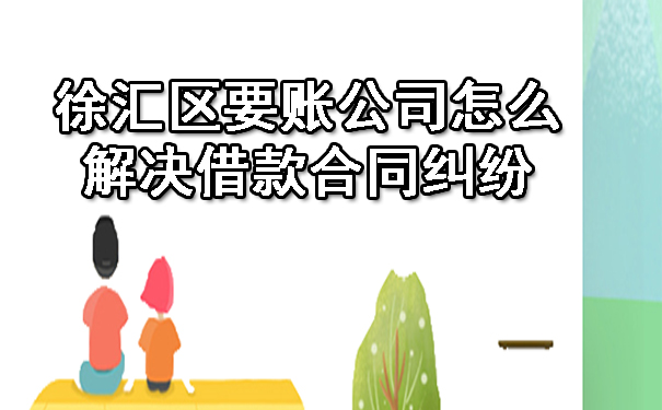 徐汇区要账公司怎么解决借款合同纠纷