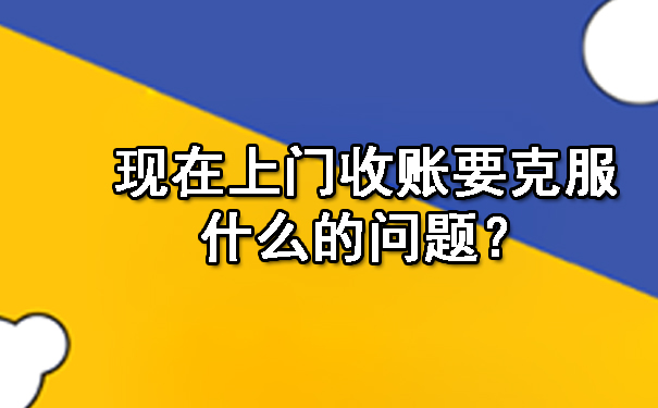 现在上门收账要克服什么的问题?