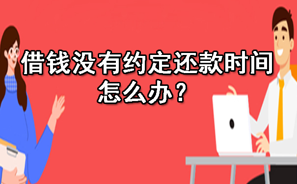 天津借钱没有约定还款时间怎么办?