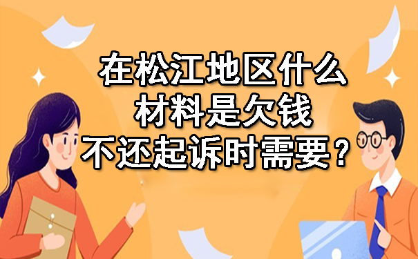 在松江地区什么材料是欠钱不还起诉时需要?