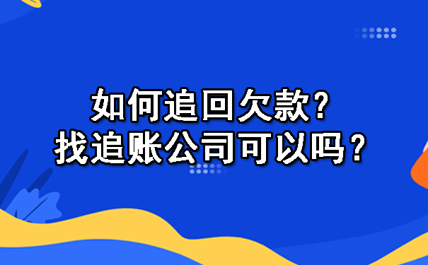 如何追回欠款？找追账公司可以吗？