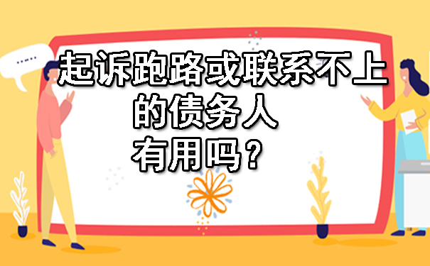 起诉跑路或联系不上的债务人有用吗?