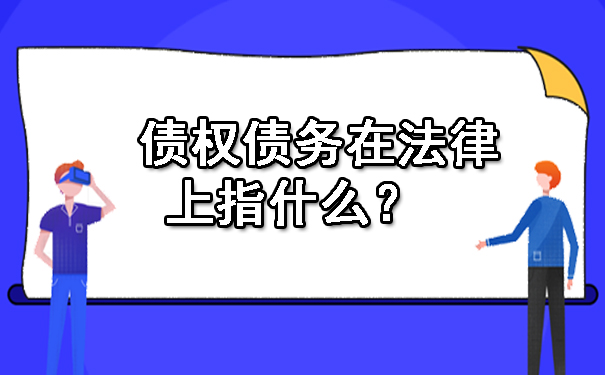 天津债权债务在法律上指什么?