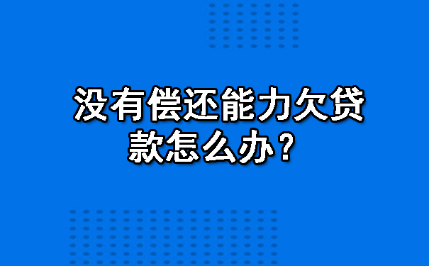 没有偿还能力欠贷款怎么办?
