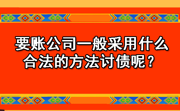 要账公司一般采用什么合法的方法讨债呢?