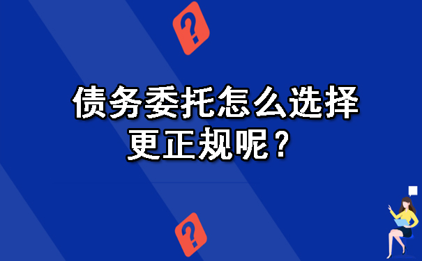 债务委托怎么选择更正规呢?