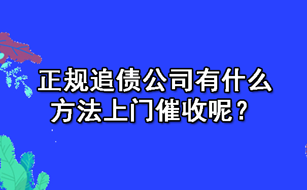 正规追债公司有什么方法上门催收呢?