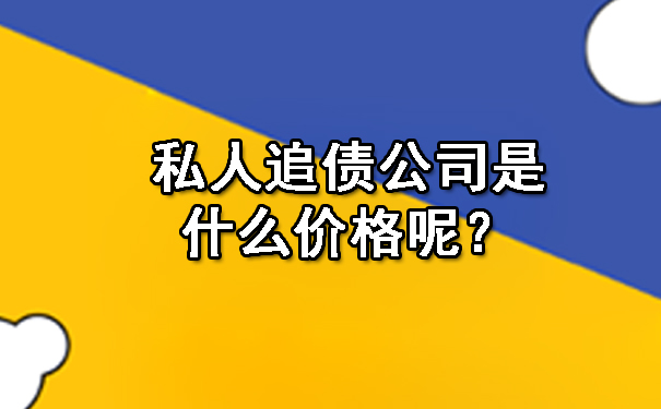 私人追债公司是什么价格呢?
