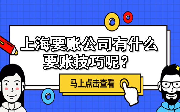 上海要账公司有什么要账技巧呢?