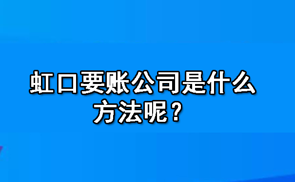 虹口要账公司是什么方法呢?
