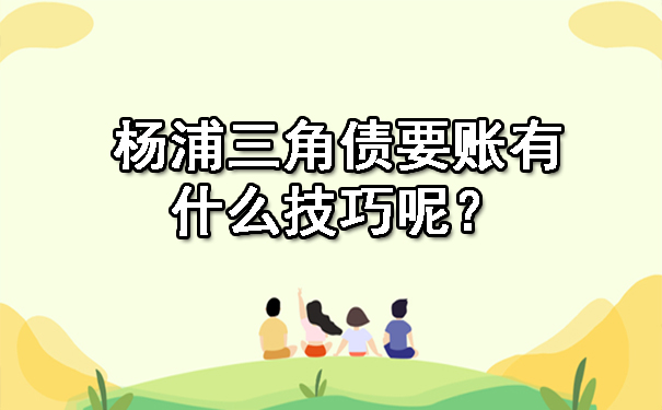 杨浦三角债要账有什么技巧呢?