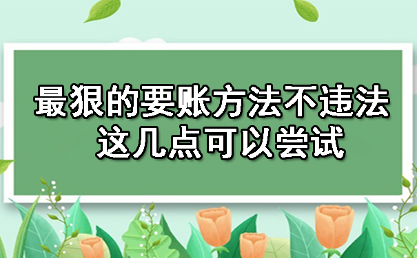 最狠的要账方法不违法 这几点可以尝试