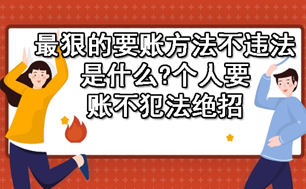 最狠的要账方法不违法是什么?个人要账不犯法绝招