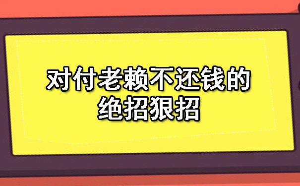 长春对付老赖不还钱的绝招狠招