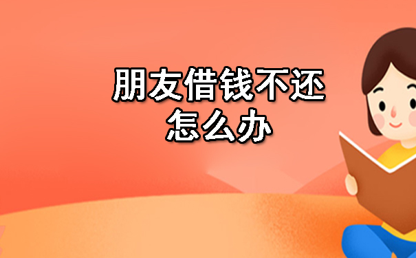 长春朋友借钱不还怎么办