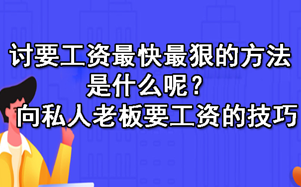 讨要工资最快最狠的方法是什么呢? 向私人老板要工资的技巧