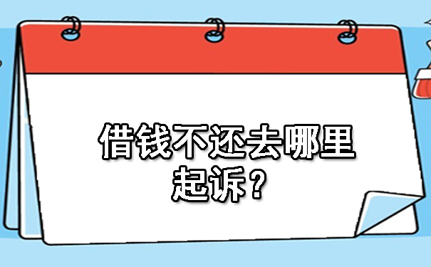 长春借钱不还去哪里起诉?