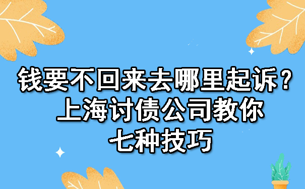 钱要不回来去哪里起诉?上海讨债公司教你七种技巧